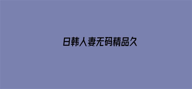 >日韩人妻无码精品久横幅海报图